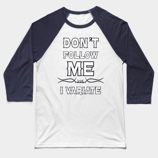 Don't Follow Me, I Variate! Baseball T-Shirt